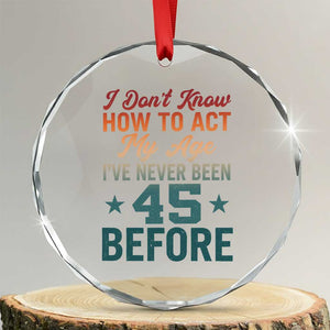 45th Birthday Crystal Glass Ornament I Don't Know How To Act My Age I've Never Been 45 Before