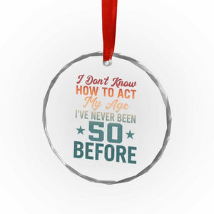 50th Birthday Crystal Glass Ornament I Don't Know How To Act My Age I've Never Been 50 Before