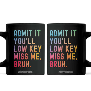 Admit It You'll Low Key Miss Me Bruh Coffee Mug Last Day of School Teacher TS10 Black Print Your Wear