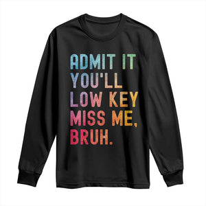 Admit It You'll Low Key Miss Me Bruh Long Sleeve Shirt Last Day of School Teacher TS10 Black Print Your Wear