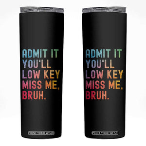 Admit It You'll Low Key Miss Me Bruh Skinny Tumbler Last Day of School Teacher TS10 Black Print Your Wear