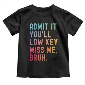 Admit It You'll Low Key Miss Me Bruh Toddler T Shirt Last Day of School Teacher TS10 Black Print Your Wear