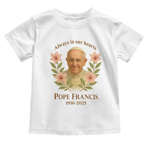 Always in Our Hearts Pope Francis Toddler T Shirt Viva il Papa 1936-2025 TS02 White Print Your Wear