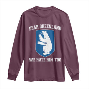 Dear Greenland We Hate Him Too Long Sleeve Shirt Political Protest TS10 Maroon Print Your Wear