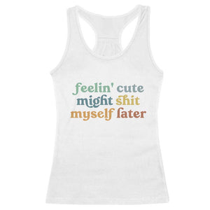 Feeling Cute Might Shit Myself Later Racerback Tank Top Funny Newborn Gift TS10 White Print Your Wear
