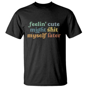 Feeling Cute Might Shit Myself Later T Shirt Funny Newborn Gift TS10 Black Print Your Wear