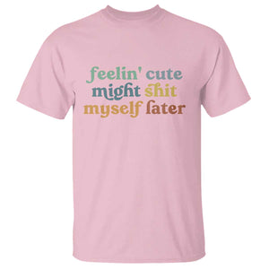 Feeling Cute Might Shit Myself Later T Shirt Funny Newborn Gift TS10 Light Pink Print Your Wear