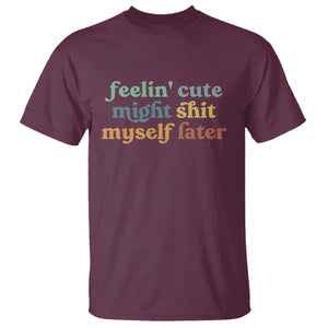 Feeling Cute Might Shit Myself Later T Shirt Funny Newborn Gift TS10 Maroon Print Your Wear
