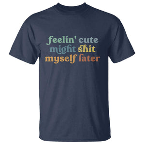 Feeling Cute Might Shit Myself Later T Shirt Funny Newborn Gift TS10 Navy Print Your Wear