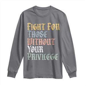 Fight For Those Without Your Privilege Long Sleeve Shirt Retro Social Justice TS10 Charcoal Print Your Wear