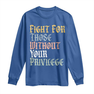 Fight For Those Without Your Privilege Long Sleeve Shirt Retro Social Justice TS10 Royal Blue Print Your Wear
