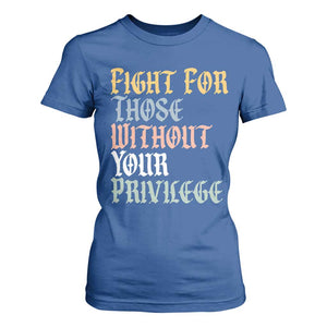 Fight For Those Without Your Privilege T Shirt For Women Retro Social Justice TS10 Royal Blue Print Your Wear