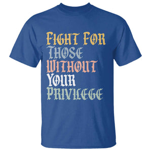 Fight For Those Without Your Privilege T Shirt Retro Social Justice TS10 Royal Blue Print Your Wear