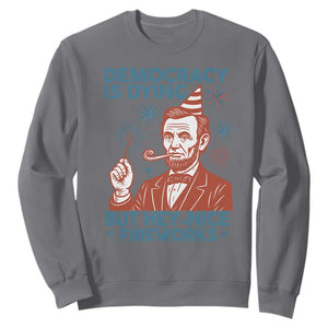 Funny 4th of July Satire Sweatshirt Democracy Is Dying But Hey Nice Fireworks Abe Lincoln TS02 Charcoal Print Your Wear