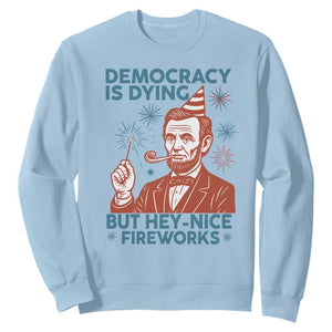 Funny 4th of July Satire Sweatshirt Democracy Is Dying But Hey Nice Fireworks Abe Lincoln TS02 Light Blue Print Your Wear