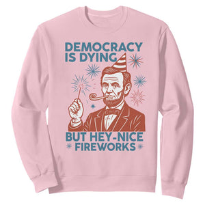 Funny 4th of July Satire Sweatshirt Democracy Is Dying But Hey Nice Fireworks Abe Lincoln TS02 Light Pink Print Your Wear