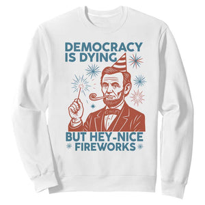 Funny 4th of July Satire Sweatshirt Democracy Is Dying But Hey Nice Fireworks Abe Lincoln TS02 White Print Your Wear