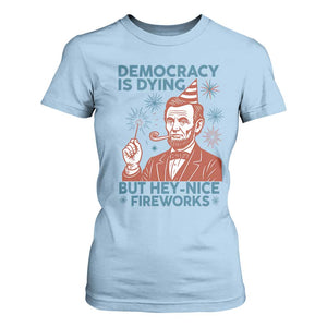 Funny 4th of July Satire T Shirt For Women Democracy Is Dying But Hey Nice Fireworks Abe Lincoln TS02 Light Blue Print Your Wear