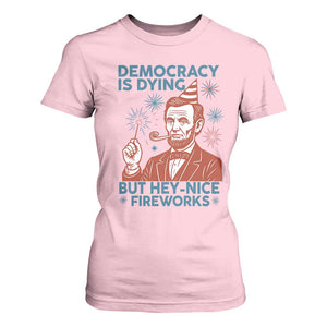 Funny 4th of July Satire T Shirt For Women Democracy Is Dying But Hey Nice Fireworks Abe Lincoln TS02 Light Pink Print Your Wear