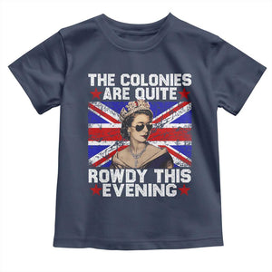 Funny 4th of July Toddler T Shirt The Colonies Are Quite Rowdy This Evening British Queen TS10 Navy Print Your Wear