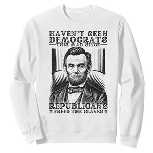 Funny Abe Lincoln Political History Sweatshirt Havenot Seen Democrats This Mad Since Republicans Freed the Slaves TS02 White Print Your Wear