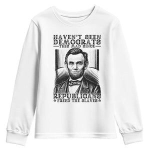 Funny Abe Lincoln Political History Youth Sweatshirt Havenot Seen Democrats This Mad Since Republicans Freed the Slaves TS02 White Print Your Wear