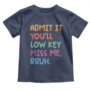 Funny Admit It You'll Low Key Miss Me Bruh Teacher Toddler T Shirt TS11 Navy Print Your Wear