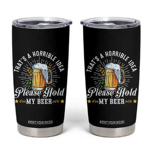 Funny Beer Lover Tumbler Cup That's A Horrible Idea Please Hold My Beer TS11 Black Print Your Wear