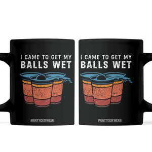 Funny Beer Pong Coffee Mug I Came To Get My Balls Wet TS11 Black Print Your Wear