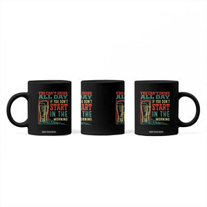 Funny Drinking Coffee Mug You Can't Drink All Day If You Don't Start In The Morning TS09 Print Your Wear