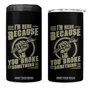 Funny I Am Here Because You Broke Something 4 in 1 Can Cooler Tumbler Mechanic Handyman TS11 One Size: 16 oz Black Print Your Wear