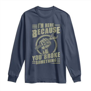 Funny I Am Here Because You Broke Something Long Sleeve Shirt Mechanic Handyman TS11 Navy Print Your Wear