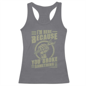 Funny I Am Here Because You Broke Something Racerback Tank Top Mechanic Handyman TS11 Charcoal Print Your Wear