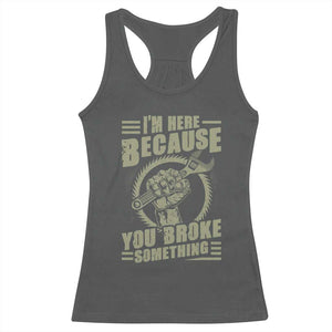Funny I Am Here Because You Broke Something Racerback Tank Top Mechanic Handyman TS11 Dark Heather Print Your Wear