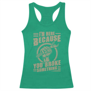Funny I Am Here Because You Broke Something Racerback Tank Top Mechanic Handyman TS11 Irish Green Print Your Wear
