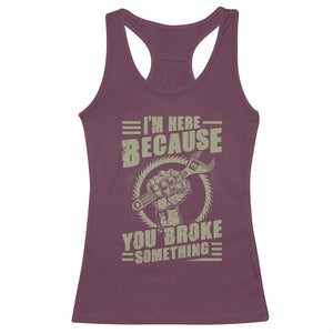 Funny I Am Here Because You Broke Something Racerback Tank Top Mechanic Handyman TS11 Maroon Print Your Wear