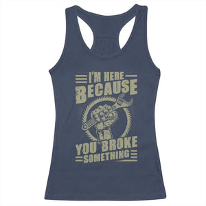 Funny I Am Here Because You Broke Something Racerback Tank Top Mechanic Handyman TS11 Navy Print Your Wear
