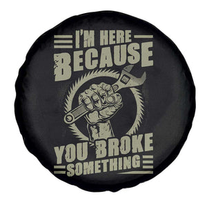 Funny I Am Here Because You Broke Something Spare Tire Cover Mechanic Handyman TS11 Print Your Wear