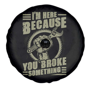 Funny I Am Here Because You Broke Something Spare Tire Cover Mechanic Handyman TS11 Print Your Wear