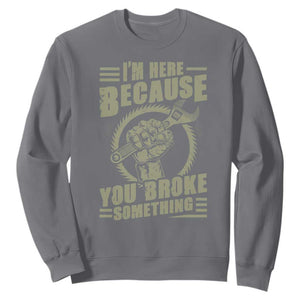 Funny I Am Here Because You Broke Something Sweatshirt Mechanic Handyman TS11 Charcoal Print Your Wear