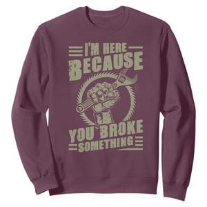 Funny I Am Here Because You Broke Something Sweatshirt Mechanic Handyman TS11 Maroon Print Your Wear