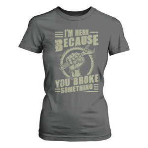 Funny I Am Here Because You Broke Something T Shirt For Women Mechanic Handyman TS11 Dark Heather Print Your Wear