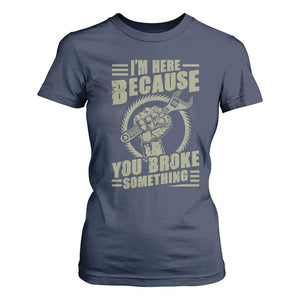 Funny I Am Here Because You Broke Something T Shirt For Women Mechanic Handyman TS11 Navy Print Your Wear