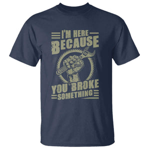 Funny I Am Here Because You Broke Something T Shirt Mechanic Handyman TS11 Navy Print Your Wear