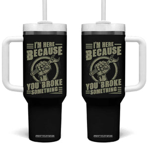 Funny I Am Here Because You Broke Something Tumbler With Handle Mechanic Handyman TS11 One Size: 40 oz Black Print Your Wear