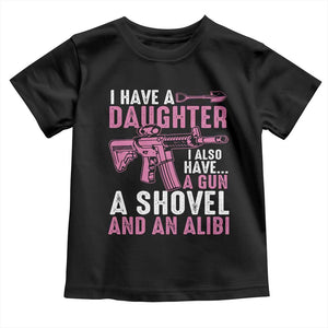 Funny I Have A Daughter I Also Have A Gun A Shovel And An Alibi Toddler T Shirt Girl Dad TS11 Black Print Your Wear