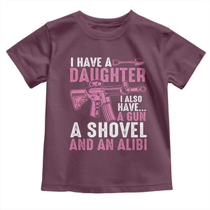 Funny I Have A Daughter I Also Have A Gun A Shovel And An Alibi Toddler T Shirt Girl Dad TS11 Maroon Print Your Wear