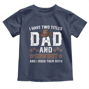 Funny I Have Two Titles Dad And Cowboy And I Rock Them Both Toddler T Shirt Western Dad Father's Day TS11 Navy Print Your Wear