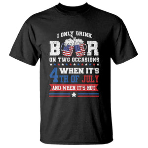 Funny I Only Drink Beer On Two Occasions When Its 4th Of July And When Its Not T Shirt July 4th Drinking TS11 Black Print Your Wear