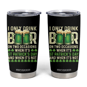 Funny Irish Beer Drinking St Patrick's Day Tumbler Cup I Only Drink Beer On Two Occasions When It's St Patrick's Day And When It's Not TS11 Black Print Your Wear